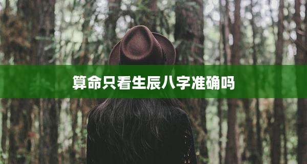 算命只看生辰八字准确吗