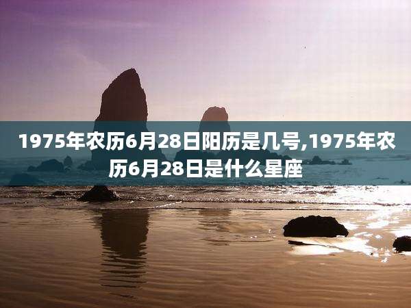 1975年农历6月28日阳历是几号,1975年农历6月28日是什么星座