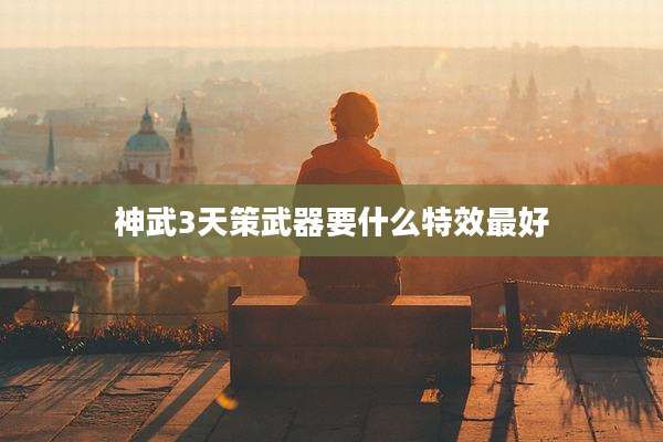 神武3天策武器要什么特效最好
