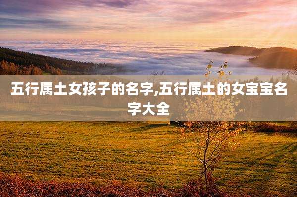 五行属土女孩子的名字,五行属土的女宝宝名字大全