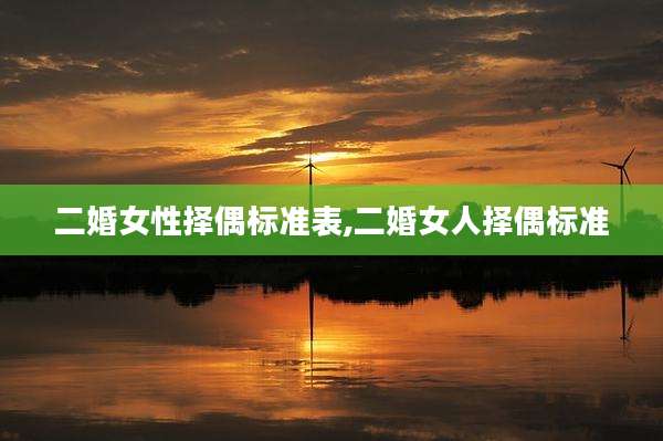二婚女性择偶标准表,二婚女人择偶标准