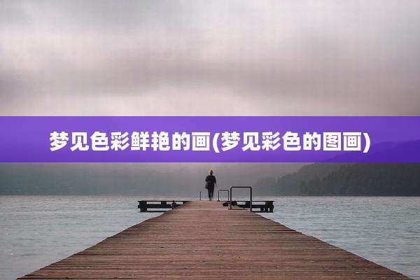 梦见色彩鲜艳的画(梦见彩色的图画)