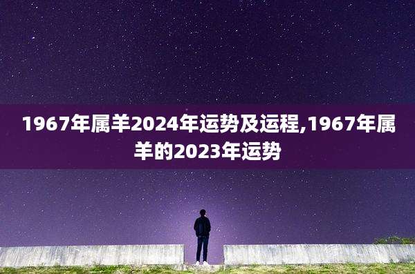 1967年属羊2024年运势及运程,1967年属羊的2023年运势