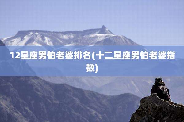 12星座男怕老婆排名(十二星座男怕老婆指数)