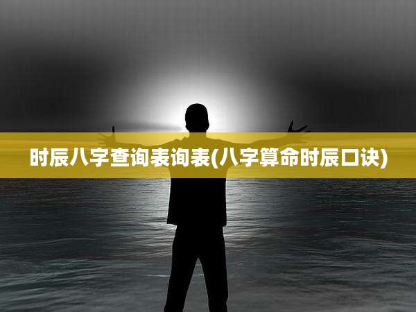 时辰八字查询表询表(八字算命时辰口诀)