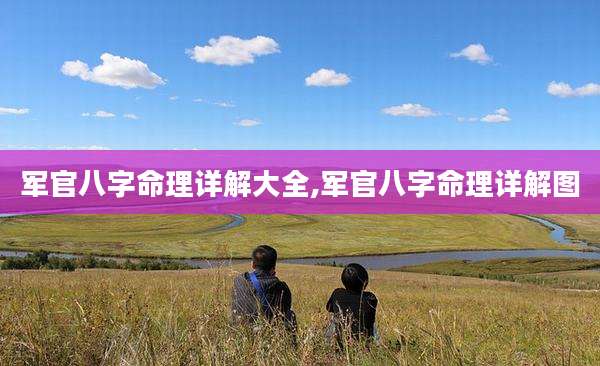 军官八字命理详解大全,军官八字命理详解图