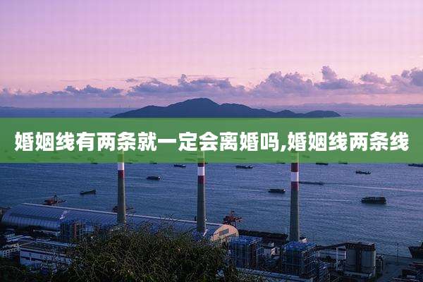 婚姻线有两条就一定会离婚吗,婚姻线两条线