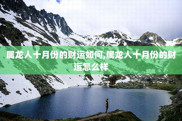 属龙人十月份的财运如何,属龙人十月份的财运怎么样