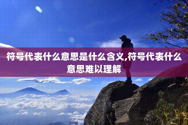 符号代表什么意思是什么含义,符号代表什么意思难以理解