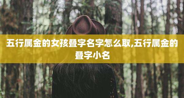 五行属金的女孩叠字名字怎么取,五行属金的叠字小名