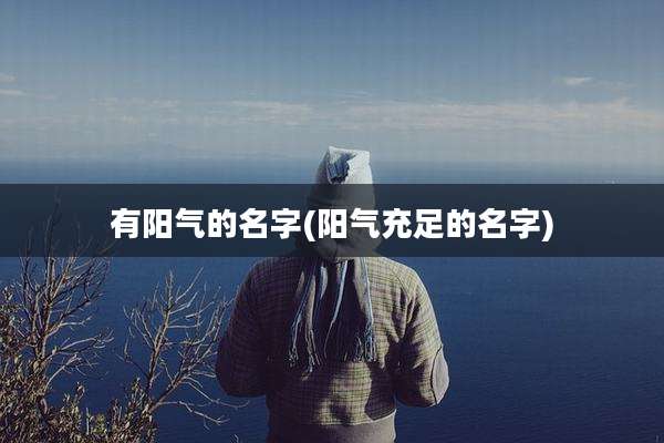 有阳气的名字(阳气充足的名字)