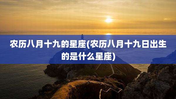 农历八月十九的星座(农历八月十九日出生的是什么星座)