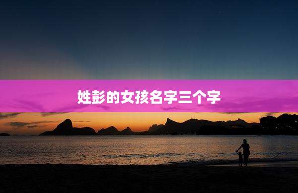 姓彭的女孩名字三个字