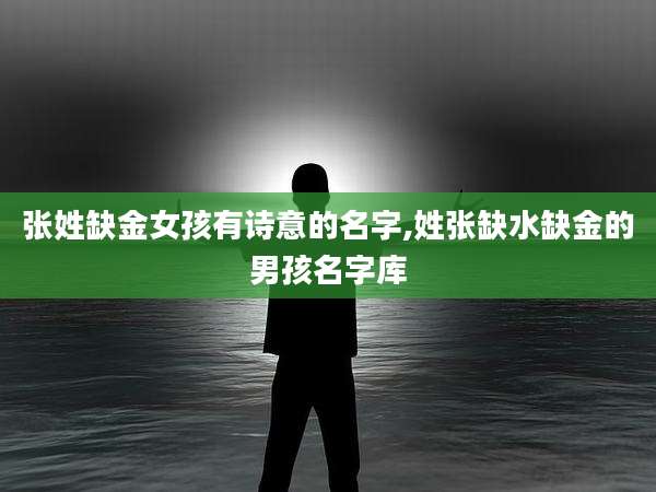 张姓缺金女孩有诗意的名字,姓张缺水缺金的男孩名字库