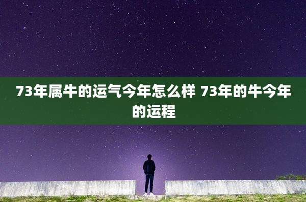 73年属牛的运气今年怎么样 73年的牛今年的运程
