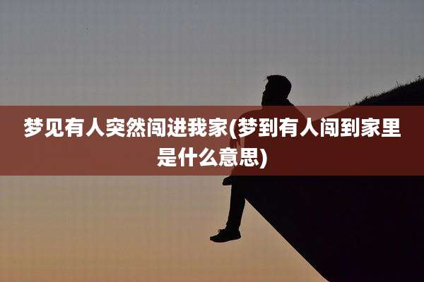 梦见有人突然闯进我家(梦到有人闯到家里是什么意思)
