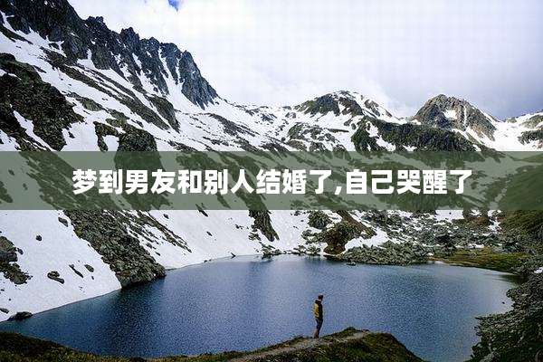 梦到男友和别人结婚了,自己哭醒了
