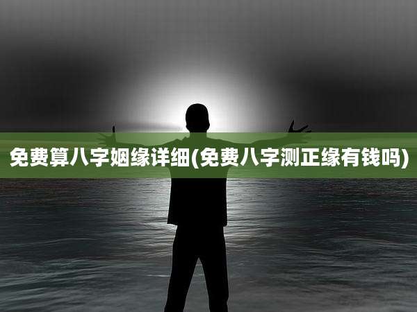 免费算八字姻缘详细(免费八字测正缘有钱吗)