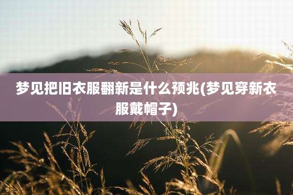 梦见把旧衣服翻新是什么预兆(梦见穿新衣服戴帽子)