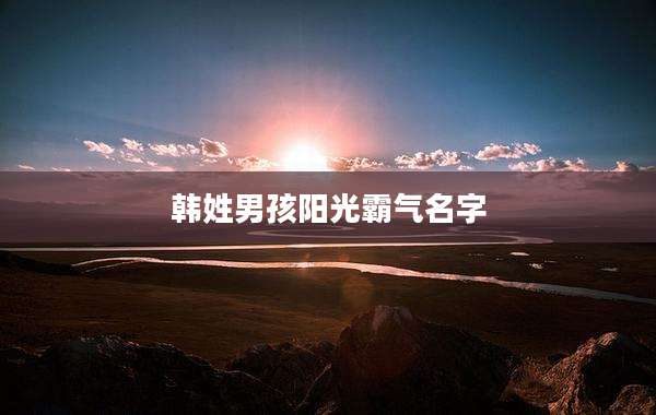 韩姓男孩阳光霸气名字