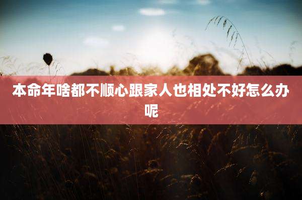 本命年啥都不顺心跟家人也相处不好怎么办呢
