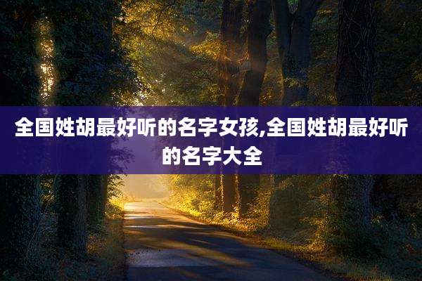 全国姓胡最好听的名字女孩,全国姓胡最好听的名字大全