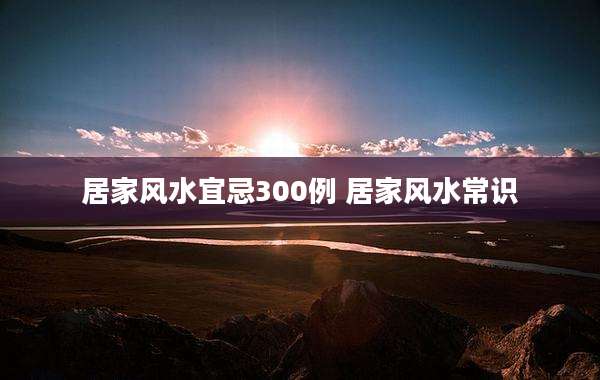 居家风水宜忌300例 居家风水常识