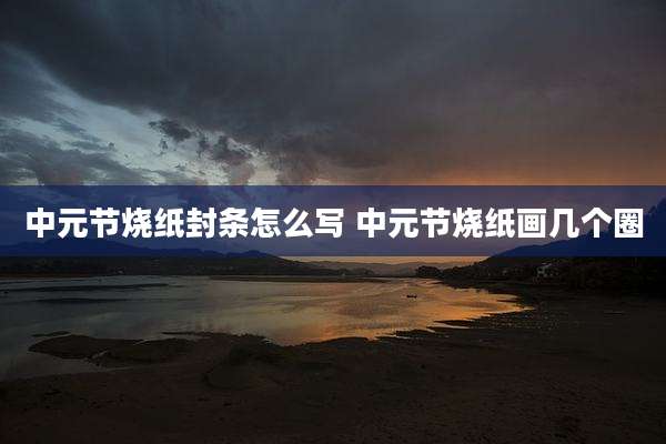 中元节烧纸封条怎么写 中元节烧纸画几个圈
