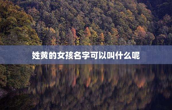 姓黄的女孩名字可以叫什么呢