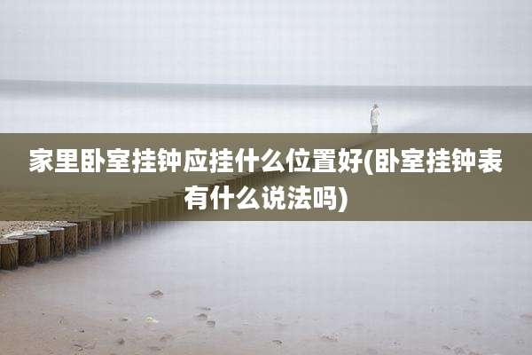 家里卧室挂钟应挂什么位置好(卧室挂钟表有什么说法吗)