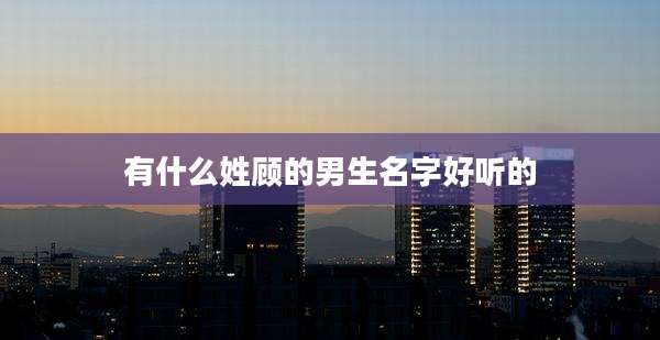 有什么姓顾的男生名字好听的