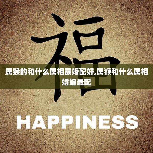 属猴的和什么属相最婚配好,属猴和什么属相婚姻最配
