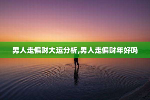 男人走偏财大运分析,男人走偏财年好吗