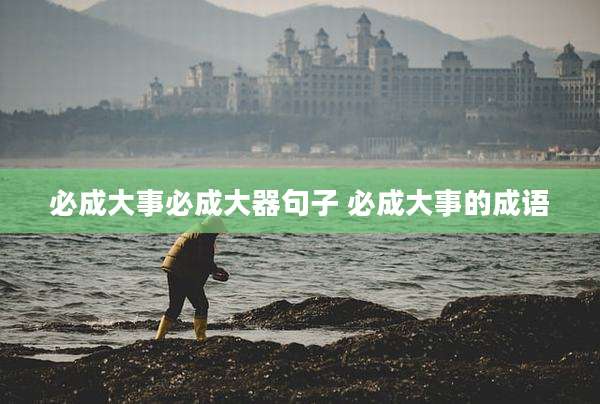 必成大事必成大器句子 必成大事的成语