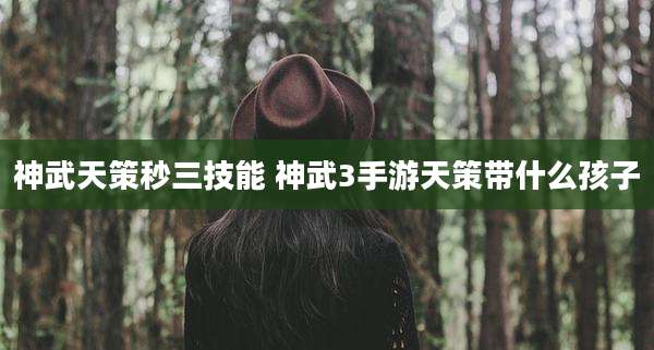 神武天策秒三技能 神武3手游天策带什么孩子