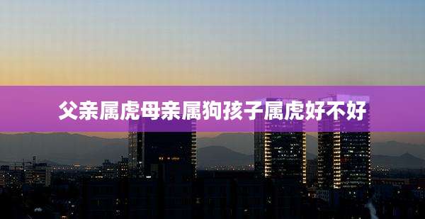 父亲属虎母亲属狗孩子属虎好不好