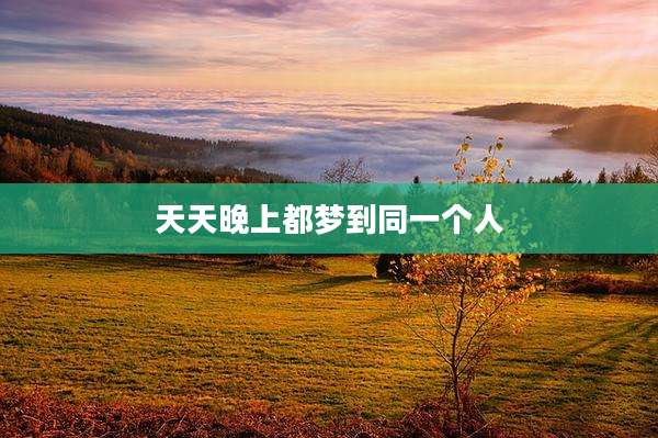 天天晚上都梦到同一个人