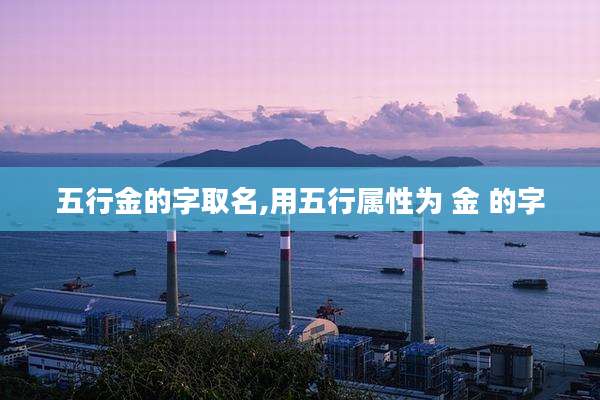 五行金的字取名,用五行属性为 金 的字
