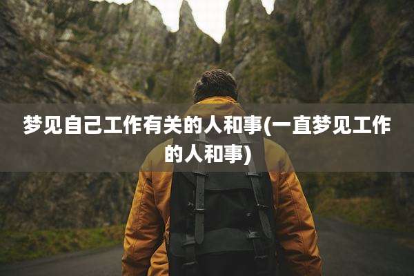 梦见自己工作有关的人和事(一直梦见工作的人和事)