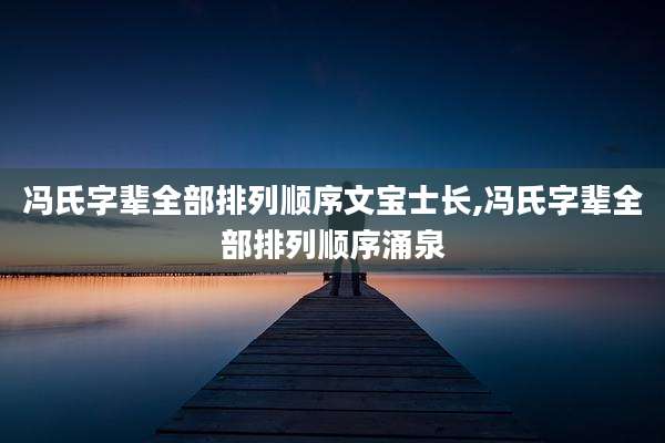 冯氏字辈全部排列顺序文宝士长,冯氏字辈全部排列顺序涌泉