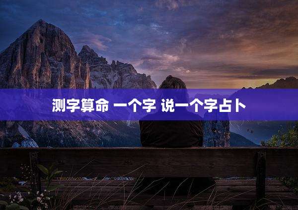 测字算命 一个字 说一个字占卜