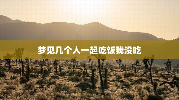 梦见几个人一起吃饭我没吃