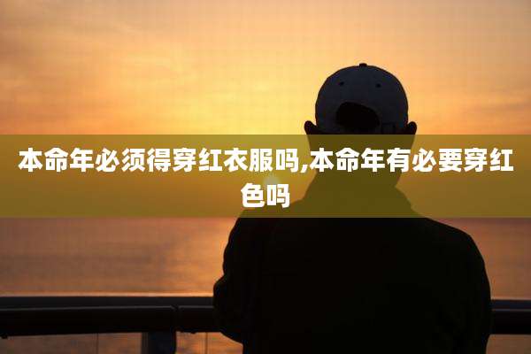 本命年必须得穿红衣服吗,本命年有必要穿红色吗
