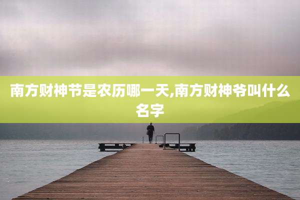 南方财神节是农历哪一天,南方财神爷叫什么名字