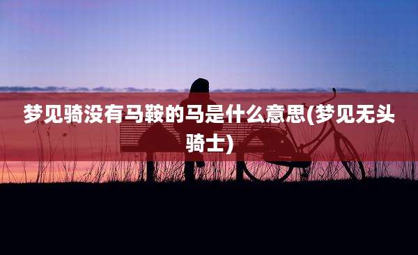 梦见骑没有马鞍的马是什么意思(梦见无头骑士)