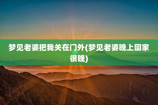 梦见老婆把我关在门外(梦见老婆晚上回家很晚)