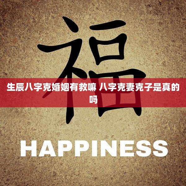 生辰八字克婚姻有救嘛 八字克妻克子是真的吗