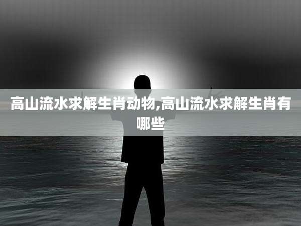 高山流水求解生肖动物,高山流水求解生肖有哪些