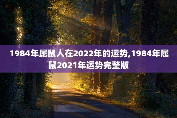 1984年属鼠人在2022年的运势,1984年属鼠2021年运势完整版