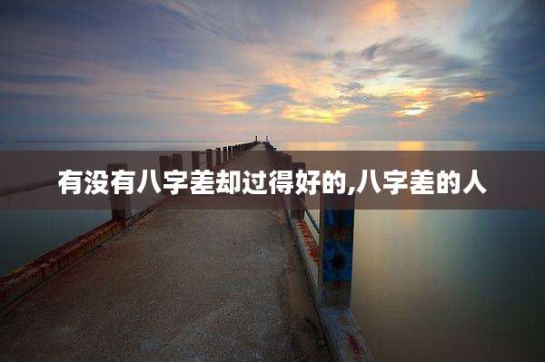 有没有八字差却过得好的,八字差的人